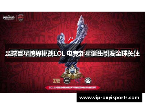 足球巨星跨界挑战LOL 电竞新星诞生引发全球关注