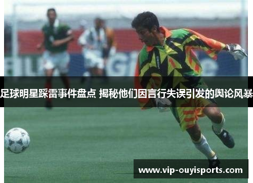 足球明星踩雷事件盘点 揭秘他们因言行失误引发的舆论风暴