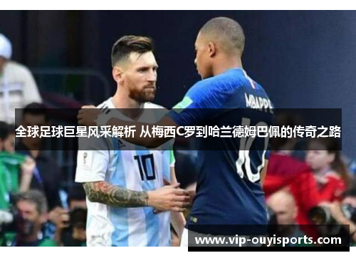 全球足球巨星风采解析 从梅西C罗到哈兰德姆巴佩的传奇之路