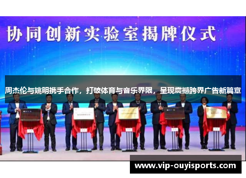 周杰伦与姚明携手合作，打破体育与音乐界限，呈现震撼跨界广告新篇章