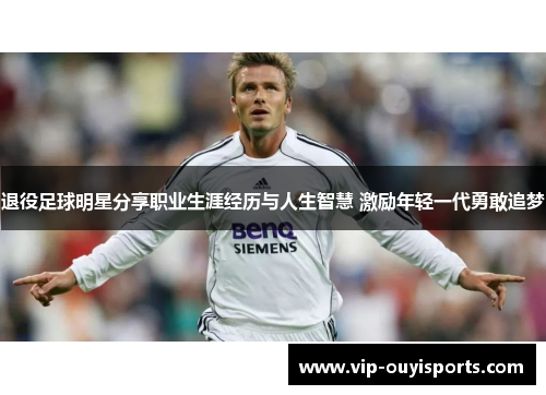 退役足球明星分享职业生涯经历与人生智慧 激励年轻一代勇敢追梦