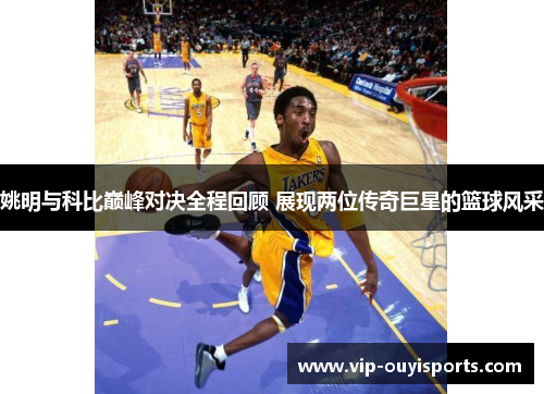 姚明与科比巅峰对决全程回顾 展现两位传奇巨星的篮球风采