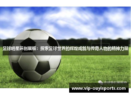 足球明星环创展板：探索足球世界的辉煌成就与传奇人物的精神力量