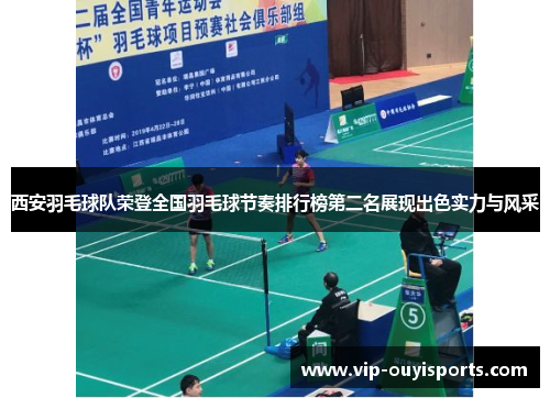 西安羽毛球队荣登全国羽毛球节奏排行榜第二名展现出色实力与风采
