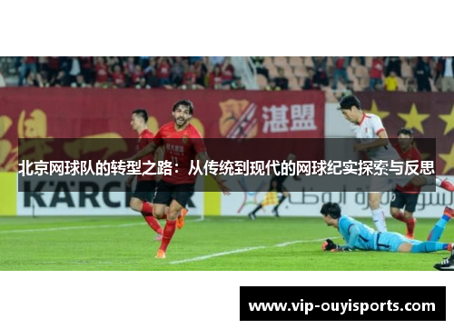北京网球队的转型之路：从传统到现代的网球纪实探索与反思