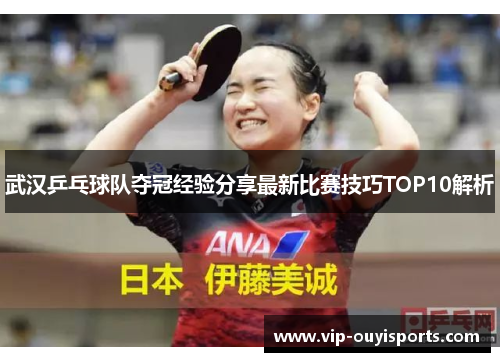 武汉乒乓球队夺冠经验分享最新比赛技巧TOP10解析