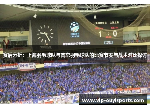 赛后分析：上海羽毛球队与南京羽毛球队的比赛节奏与战术对比探讨