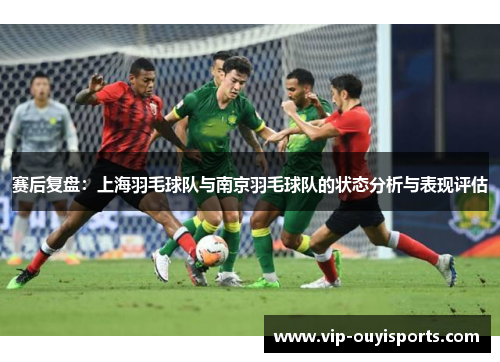 赛后复盘：上海羽毛球队与南京羽毛球队的状态分析与表现评估