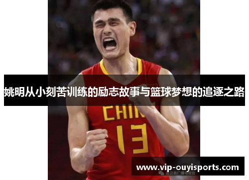 姚明从小刻苦训练的励志故事与篮球梦想的追逐之路