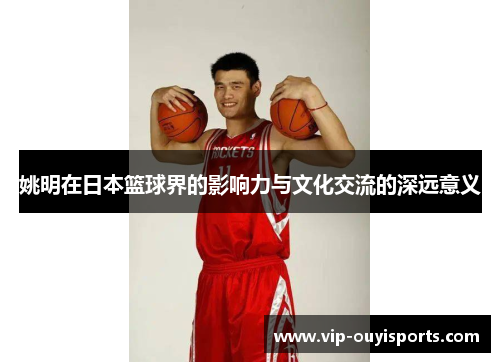 姚明在日本篮球界的影响力与文化交流的深远意义