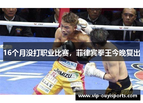 16个月没打职业比赛，菲律宾拳王今晚复出