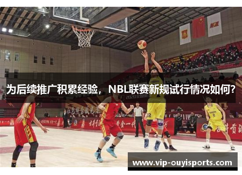 为后续推广积累经验，NBL联赛新规试行情况如何？
