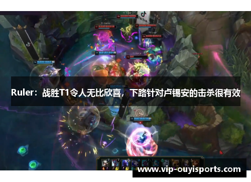Ruler：战胜T1令人无比欣喜，下路针对卢锡安的击杀很有效