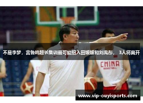 不是李梦，宫鲁鸣超长集训最可能招入田媛媛和刘禹彤， 3人将离开